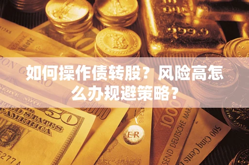 济南如何操作债转股?风险高怎么办规避策略? 济南如何操作债转股?风险高怎么办规避策略?