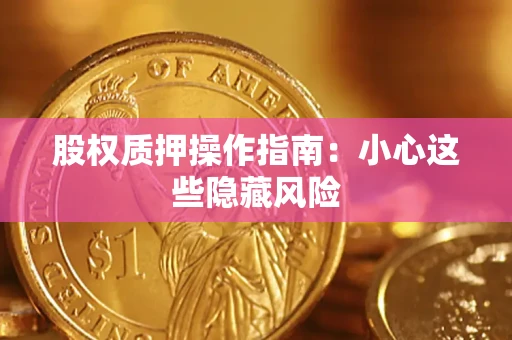 济南股权质押操作指南:小心这些隐藏风险 济南股权质押操作指南:小心这些隐藏风险