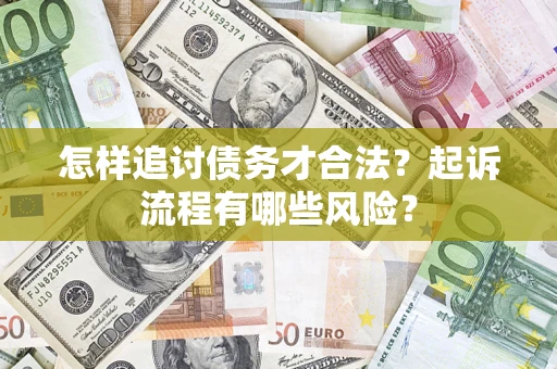 济南怎样追讨债务才合法?起诉流程有哪些风险? 济南怎样追讨债务才合法?起诉流程有哪些风险?