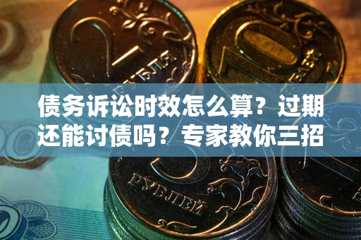 济南债务诉讼时效怎么算?过期还能讨债吗?专家教你三招补救 济南债务诉讼时效怎么算?过期还能讨债吗?专家教你三招补救