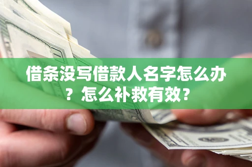济南借条没写借款人名字怎么办?怎么补救有效? 济南借条没写借款人名字怎么办?怎么补救有效?