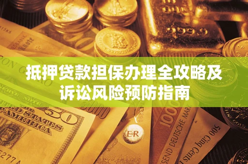 济南抵押贷款担保办理全攻略及诉讼风险预防指南 济南抵押贷款担保办理全攻略及诉讼风险预防指南