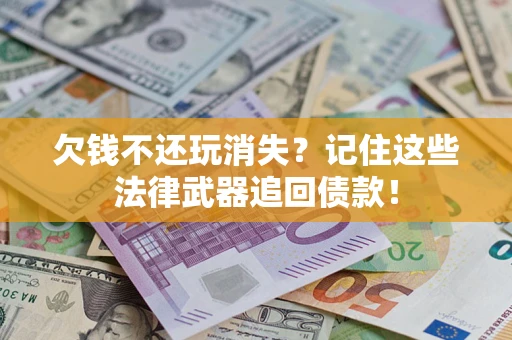 济南欠钱不还玩消失?记住这些法律武器追回债款! 济南欠钱不还玩消失?记住这些法律武器追回债款!