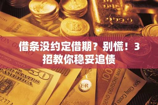 济南借条没约定借期?别慌!3招教你稳妥追债 济南借条没约定借期?别慌!3招教你稳妥追债