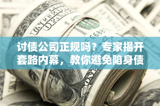 济南讨债公司正规吗?专家揭开套路内幕,教你避免陷身债坑 济南讨债公司正规吗?专家揭开套路内幕,教你避免陷身债坑
