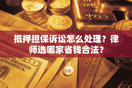济南抵押担保诉讼怎么处理?律师选哪家省钱合法? 济南抵押担保诉讼怎么处理?律师选哪家省钱合法?
