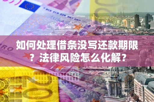 济南如何处理借条没写还款期限?法律风险怎么化解? 济南如何处理借条没写还款期限?法律风险怎么化解?