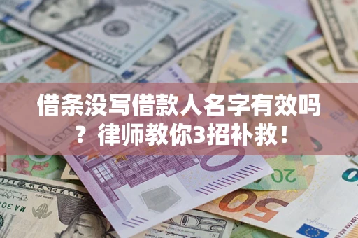 济南借条没写借款人名字有效吗?律师教你3招补救! 济南借条没写借款人名字有效吗?律师教你3招补救!