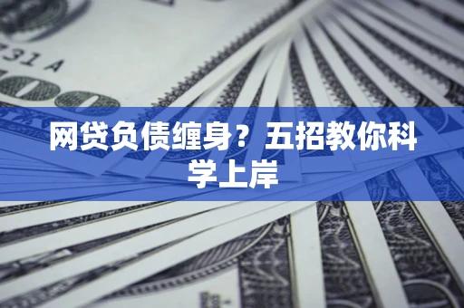 济南网贷负债缠身?五招教你科学上岸 济南网贷负债缠身?五招教你科学上岸