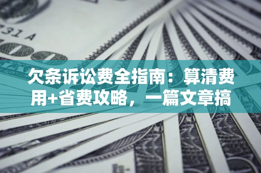 济南欠条诉讼费全指南:算清费用+省费攻略,一篇文章搞定! 济南欠条诉讼费全指南:算清费用+省费攻略,一篇文章搞定!
