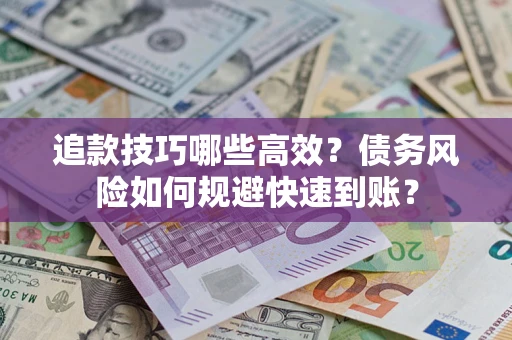 济南追款技巧哪些高效?债务风险如何规避快速到账? 济南追款技巧哪些高效?债务风险如何规避快速到账?