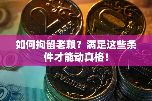 济南如何拘留老赖?满足这些条件才能动真格! 济南如何拘留老赖?满足这些条件才能动真格!