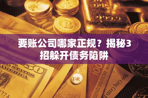 济南要账公司哪家正规?揭秘3招躲开债务陷阱 济南要账公司哪家正规?揭秘3招躲开债务陷阱