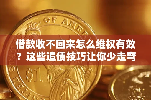 济南借款收不回来怎么维权有效?这些追债技巧让你少走弯路 济南借款收不回来怎么维权有效?这些追债技巧让你少走弯路