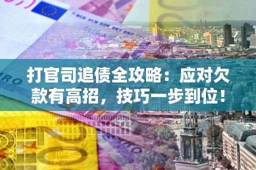 济南打官司追债全攻略:应对欠款有高招,技巧一步到位! 济南打官司追债全攻略:应对欠款有高招,技巧一步到位!