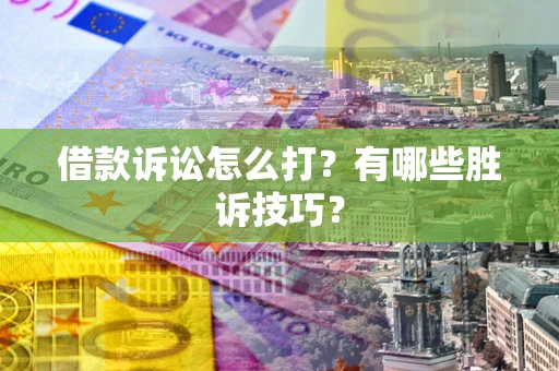济南借款诉讼怎么打?有哪些胜诉技巧? 济南借款诉讼怎么打?有哪些胜诉技巧?