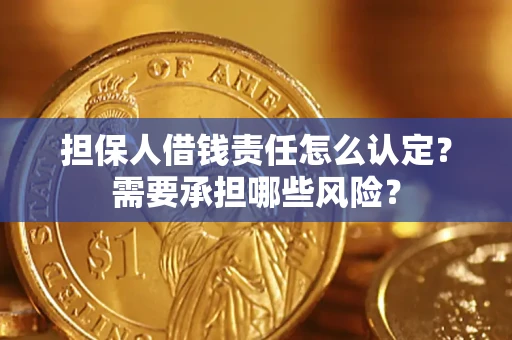 济南担保人借钱责任怎么认定?需要承担哪些风险? 济南担保人借钱责任怎么认定?需要承担哪些风险?