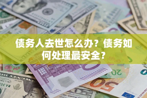 济南债务人去世怎么办？债务如何处理最安全？