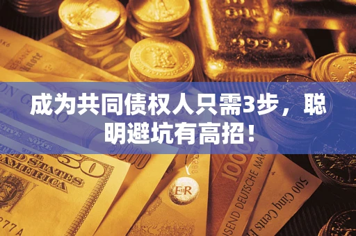 济南成为共同债权人只需3步,聪明避坑有高招! 济南成为共同债权人只需3步,聪明避坑有高招!