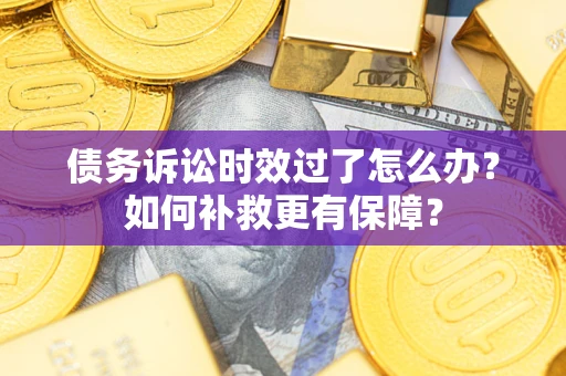 济南债务诉讼时效过了怎么办?如何补救更有保障? 济南债务诉讼时效过了怎么办?如何补救更有保障?