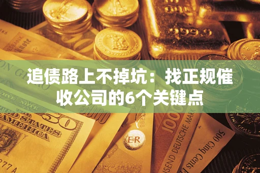 济南追债路上不掉坑:找正规催收公司的6个关键点 济南追债路上不掉坑:找正规催收公司的6个关键点