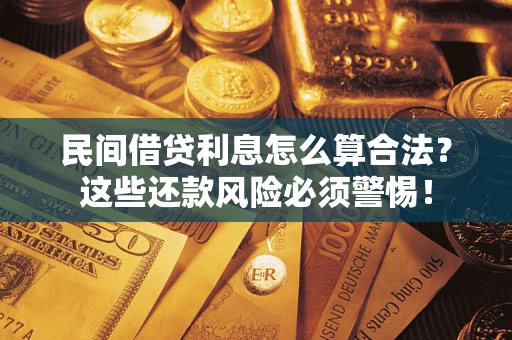 济南民间借贷利息怎么算合法?这些还款风险必须警惕! 济南民间借贷利息怎么算合法?这些还款风险必须警惕!