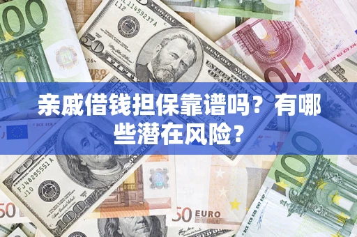 济南亲戚借钱担保靠谱吗?有哪些潜在风险? 济南亲戚借钱担保靠谱吗?有哪些潜在风险?