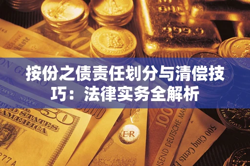 济南按份之债责任划分与清偿技巧:法律实务全解析 济南按份之债责任划分与清偿技巧:法律实务全解析