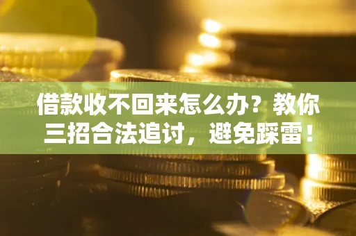 济南借款收不回来怎么办?教你三招合法追讨,避免踩雷! 济南借款收不回来怎么办?教你三招合法追讨,避免踩雷!