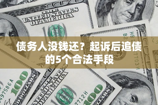 济南债务人没钱还?起诉后追债的5个合法手段 济南债务人没钱还?起诉后追债的5个合法手段