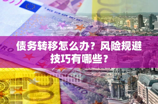 济南债务转移怎么办?风险规避技巧有哪些? 济南债务转移怎么办?风险规避技巧有哪些?