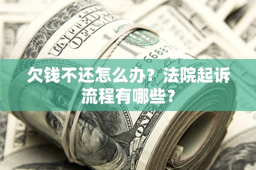 济南欠钱不还怎么办?法院起诉流程有哪些? 济南欠钱不还怎么办?法院起诉流程有哪些?