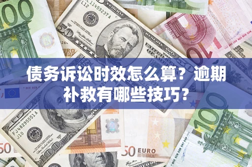 济南债务诉讼时效怎么算?逾期补救有哪些技巧? 济南债务诉讼时效怎么算?逾期补救有哪些技巧?
