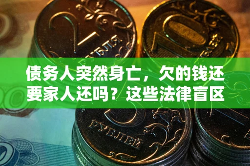 济南债务人突然身亡,欠的钱还要家人还吗?这些法律盲区别踩 济南债务人突然身亡,欠的钱还要家人还吗?这些法律盲区别踩