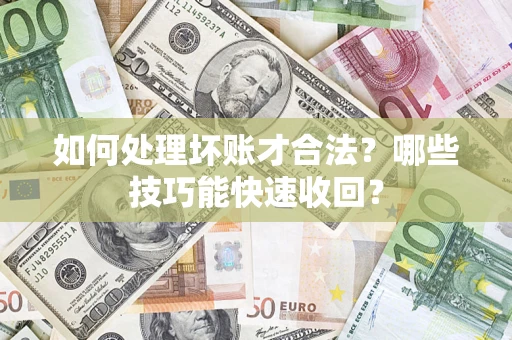 济南如何处理坏账才合法?哪些技巧能快速收回? 济南如何处理坏账才合法?哪些技巧能快速收回?