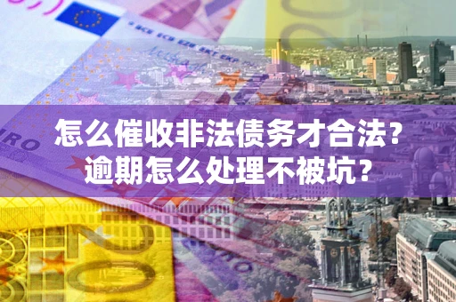 济南怎么催收非法债务才合法?逾期怎么处理不被坑? 济南怎么催收非法债务才合法?逾期怎么处理不被坑?