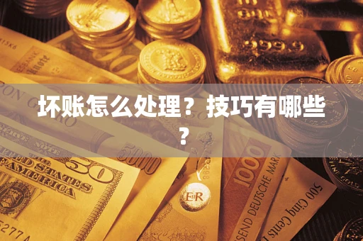 济南坏账怎么处理?技巧有哪些? 济南坏账怎么处理?技巧有哪些?