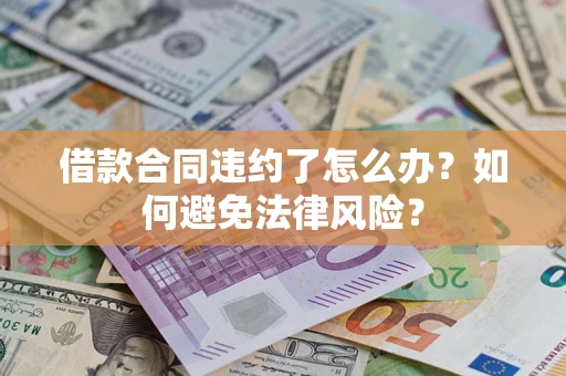 济南借款合同违约了怎么办?如何避免法律风险? 济南借款合同违约了怎么办?如何避免法律风险?