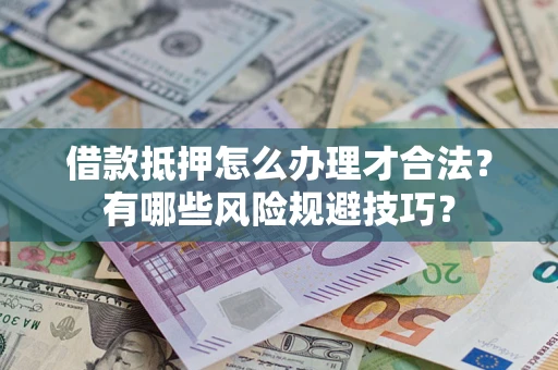 济南借款抵押怎么办理才合法?有哪些风险规避技巧? 济南借款抵押怎么办理才合法?有哪些风险规避技巧?
