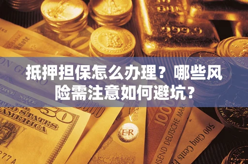 济南抵押担保怎么办理?哪些风险需注意如何避坑? 济南抵押担保怎么办理?哪些风险需注意如何避坑?