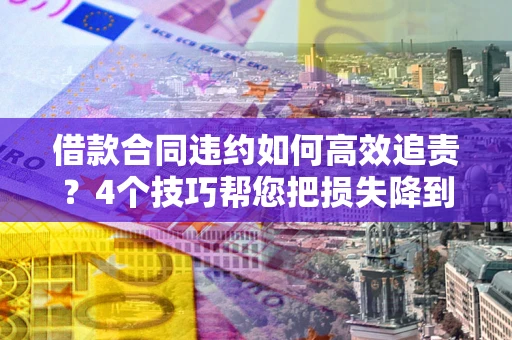 济南借款合同违约如何高效追责?4个技巧帮您把损失降到最低! 济南借款合同违约如何高效追责?4个技巧帮您把损失降到最低!