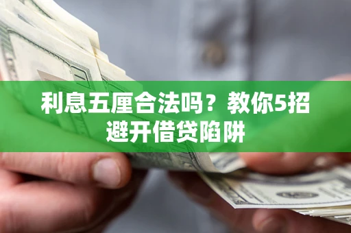 济南利息五厘合法吗?教你5招避开借贷陷阱 济南利息五厘合法吗?教你5招避开借贷陷阱