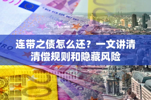 济南连带之债怎么还?一文讲清清偿规则和隐藏风险 济南连带之债怎么还?一文讲清清偿规则和隐藏风险