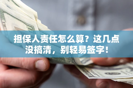 济南担保人责任怎么算?这几点没搞清,别轻易签字! 济南担保人责任怎么算?这几点没搞清,别轻易签字!