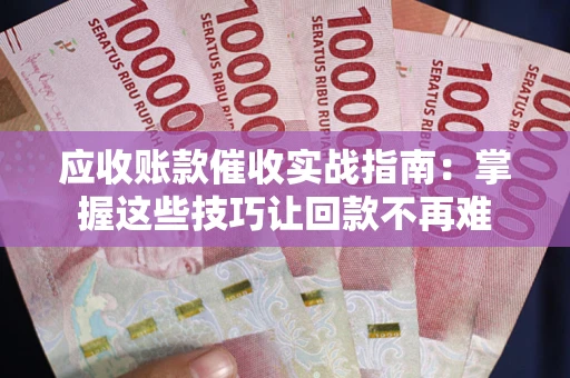 济南应收账款催收实战指南:掌握这些技巧让回款不再难 济南应收账款催收实战指南:掌握这些技巧让回款不再难
