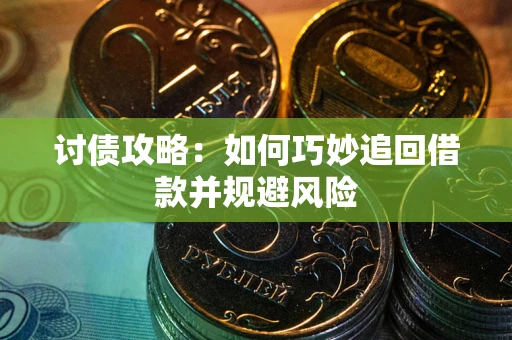 济南讨债攻略:如何巧妙追回借款并规避风险 济南讨债攻略:如何巧妙追回借款并规避风险