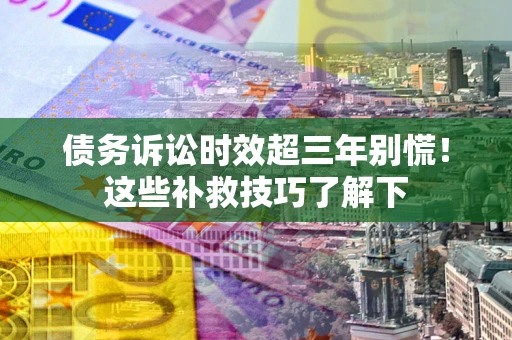济南债务诉讼时效超三年别慌!这些补救技巧了解下 济南债务诉讼时效超三年别慌!这些补救技巧了解下