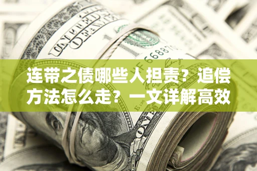 济南连带之债哪些人担责?追偿方法怎么走?一文详解高效维权流程 济南连带之债哪些人担责?追偿方法怎么走?一文详解高效维权流程