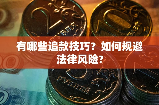 济南有哪些追款技巧?如何规避法律风险? 济南有哪些追款技巧?如何规避法律风险?