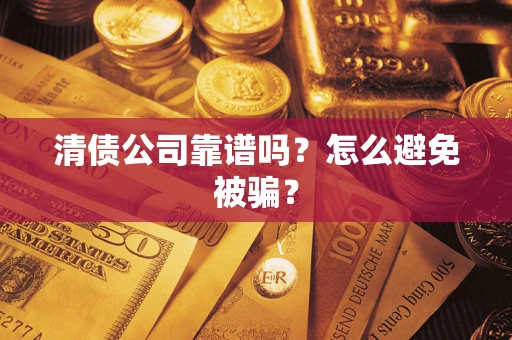 济南清债公司靠谱吗?怎么避免被骗? 济南清债公司靠谱吗?怎么避免被骗?